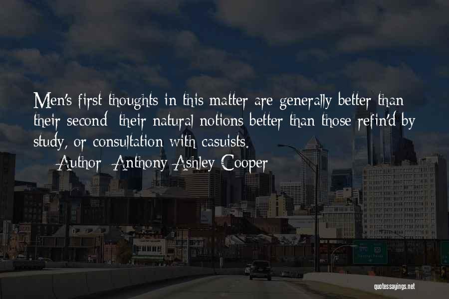 Anthony Ashley Cooper Quotes: Men's First Thoughts In This Matter Are Generally Better Than Their Second; Their Natural Notions Better Than Those Refin'd By