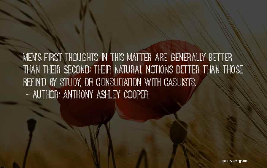 Anthony Ashley Cooper Quotes: Men's First Thoughts In This Matter Are Generally Better Than Their Second; Their Natural Notions Better Than Those Refin'd By