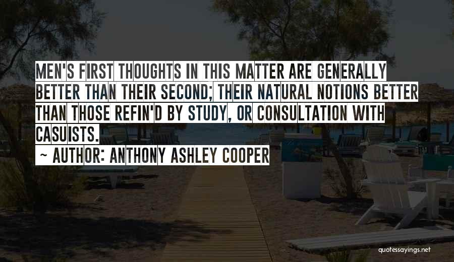 Anthony Ashley Cooper Quotes: Men's First Thoughts In This Matter Are Generally Better Than Their Second; Their Natural Notions Better Than Those Refin'd By