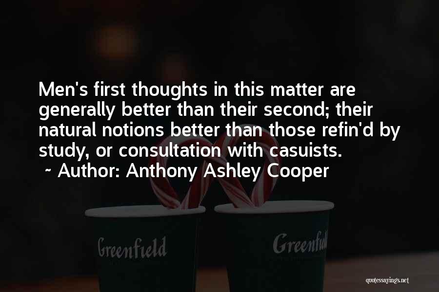 Anthony Ashley Cooper Quotes: Men's First Thoughts In This Matter Are Generally Better Than Their Second; Their Natural Notions Better Than Those Refin'd By