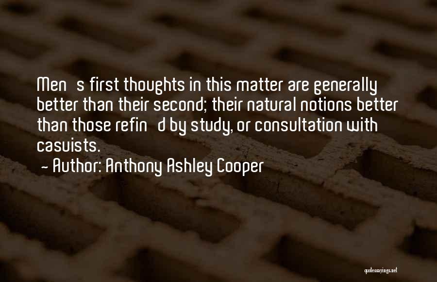 Anthony Ashley Cooper Quotes: Men's First Thoughts In This Matter Are Generally Better Than Their Second; Their Natural Notions Better Than Those Refin'd By