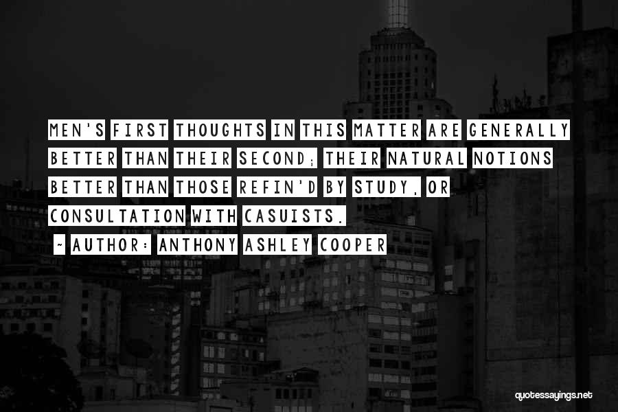 Anthony Ashley Cooper Quotes: Men's First Thoughts In This Matter Are Generally Better Than Their Second; Their Natural Notions Better Than Those Refin'd By