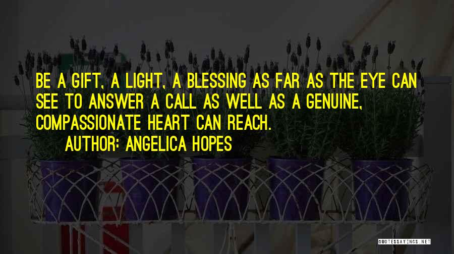 Angelica Hopes Quotes: Be A Gift, A Light, A Blessing As Far As The Eye Can See To Answer A Call As Well