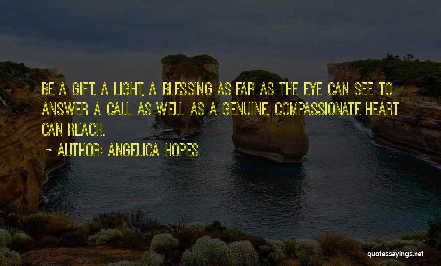 Angelica Hopes Quotes: Be A Gift, A Light, A Blessing As Far As The Eye Can See To Answer A Call As Well