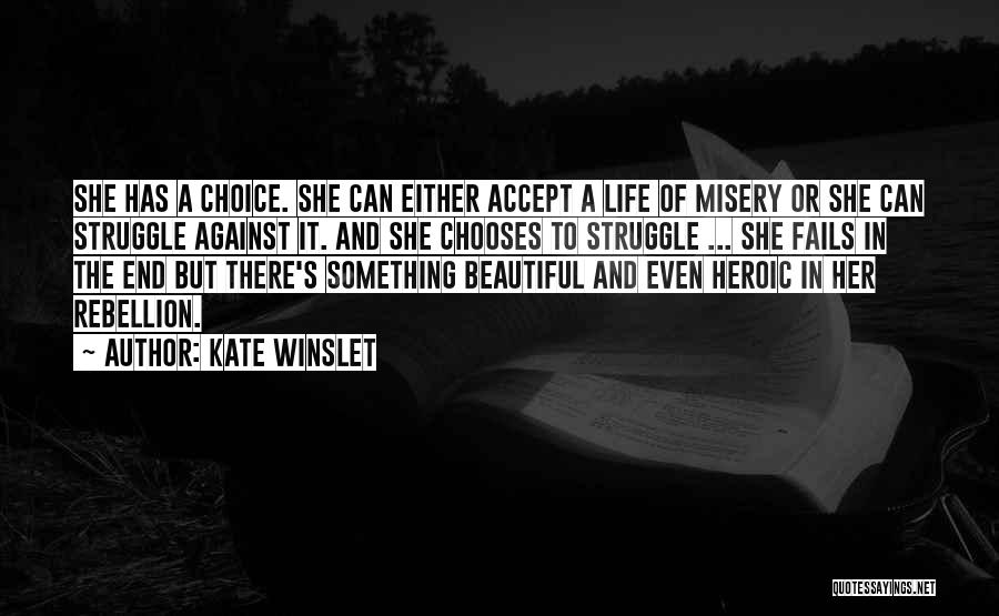 Kate Winslet Quotes: She Has A Choice. She Can Either Accept A Life Of Misery Or She Can Struggle Against It. And She