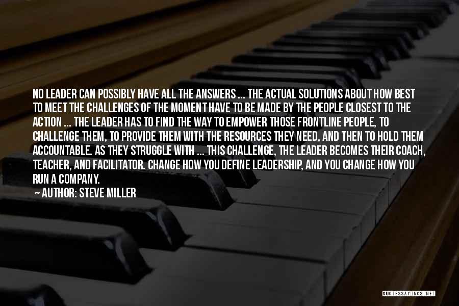 Steve Miller Quotes: No Leader Can Possibly Have All The Answers ... The Actual Solutions About How Best To Meet The Challenges Of