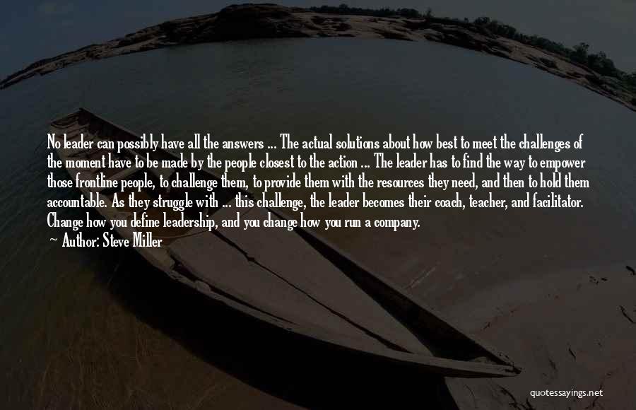 Steve Miller Quotes: No Leader Can Possibly Have All The Answers ... The Actual Solutions About How Best To Meet The Challenges Of