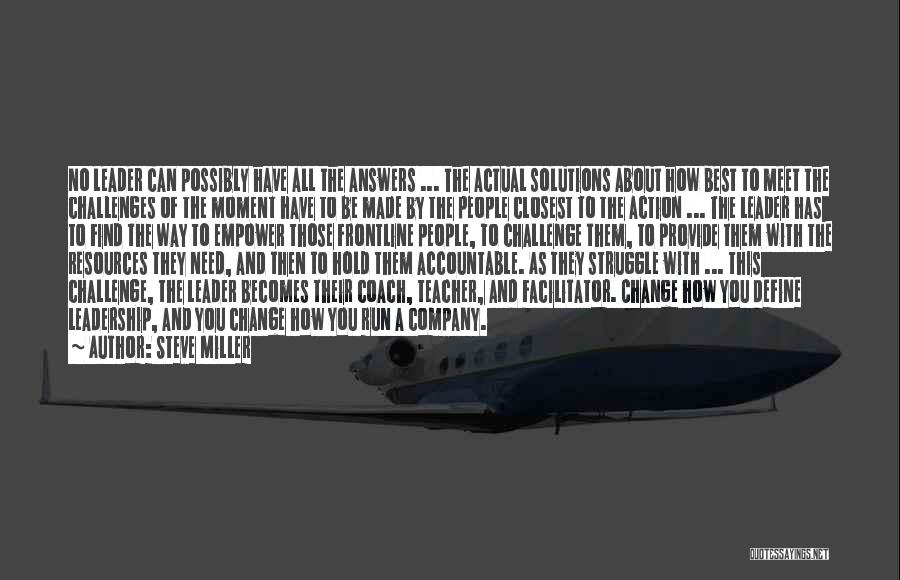 Steve Miller Quotes: No Leader Can Possibly Have All The Answers ... The Actual Solutions About How Best To Meet The Challenges Of