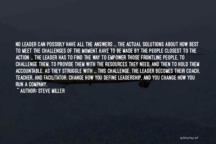 Steve Miller Quotes: No Leader Can Possibly Have All The Answers ... The Actual Solutions About How Best To Meet The Challenges Of