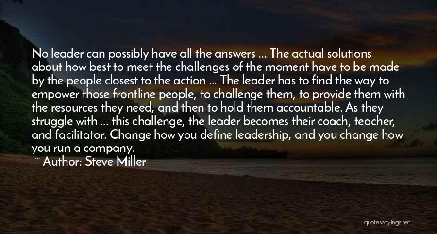 Steve Miller Quotes: No Leader Can Possibly Have All The Answers ... The Actual Solutions About How Best To Meet The Challenges Of