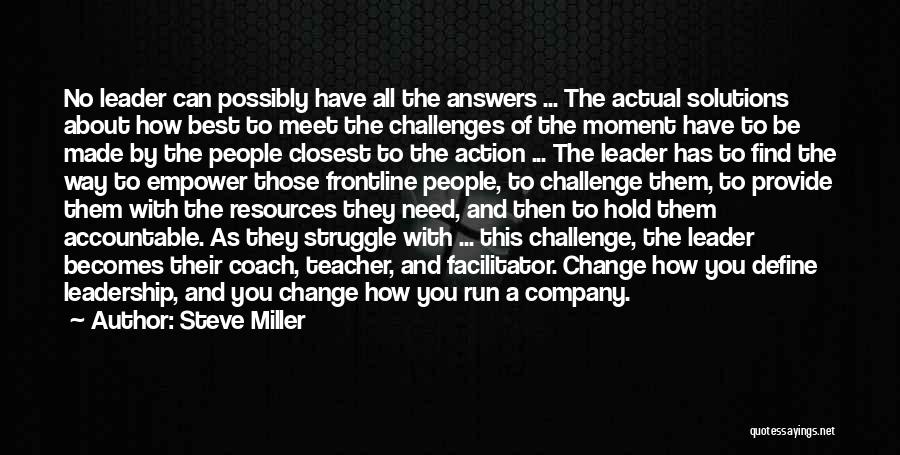 Steve Miller Quotes: No Leader Can Possibly Have All The Answers ... The Actual Solutions About How Best To Meet The Challenges Of