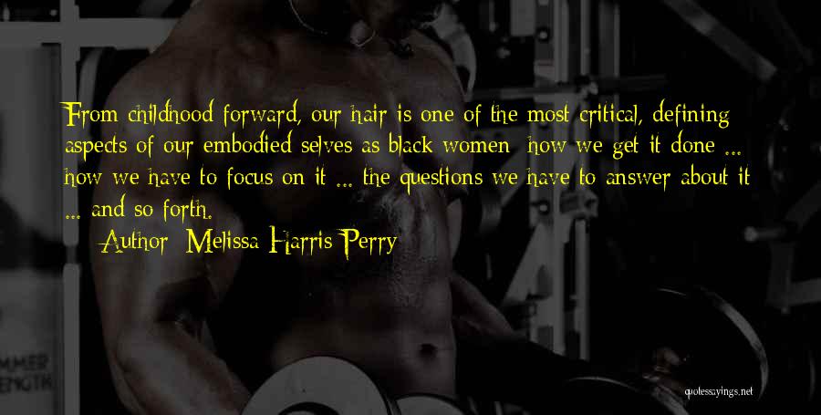Melissa Harris-Perry Quotes: From Childhood Forward, Our Hair Is One Of The Most Critical, Defining Aspects Of Our Embodied Selves As Black Women: