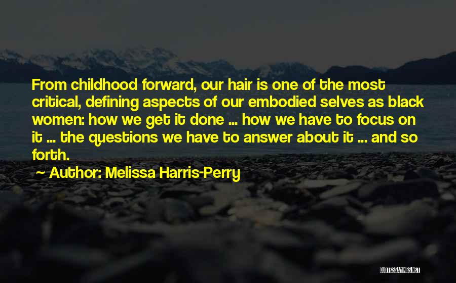 Melissa Harris-Perry Quotes: From Childhood Forward, Our Hair Is One Of The Most Critical, Defining Aspects Of Our Embodied Selves As Black Women: