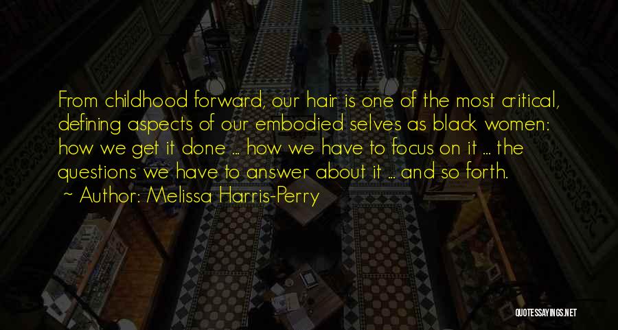 Melissa Harris-Perry Quotes: From Childhood Forward, Our Hair Is One Of The Most Critical, Defining Aspects Of Our Embodied Selves As Black Women: