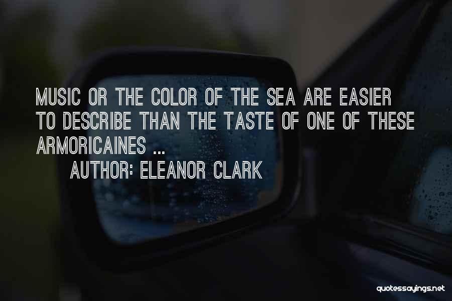 Eleanor Clark Quotes: Music Or The Color Of The Sea Are Easier To Describe Than The Taste Of One Of These Armoricaines ...
