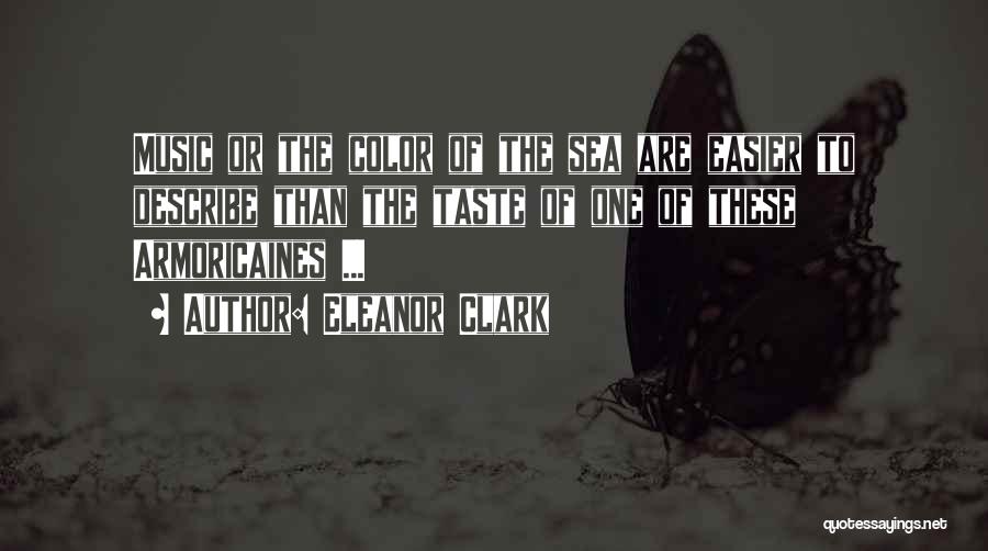 Eleanor Clark Quotes: Music Or The Color Of The Sea Are Easier To Describe Than The Taste Of One Of These Armoricaines ...