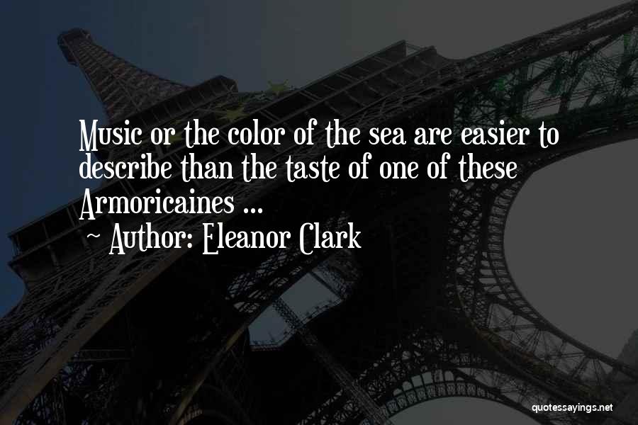 Eleanor Clark Quotes: Music Or The Color Of The Sea Are Easier To Describe Than The Taste Of One Of These Armoricaines ...