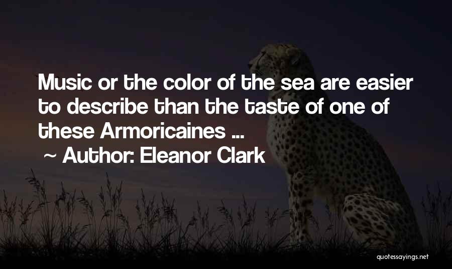 Eleanor Clark Quotes: Music Or The Color Of The Sea Are Easier To Describe Than The Taste Of One Of These Armoricaines ...