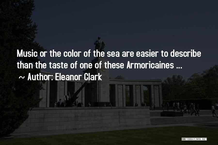 Eleanor Clark Quotes: Music Or The Color Of The Sea Are Easier To Describe Than The Taste Of One Of These Armoricaines ...