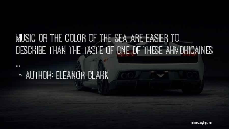 Eleanor Clark Quotes: Music Or The Color Of The Sea Are Easier To Describe Than The Taste Of One Of These Armoricaines ...