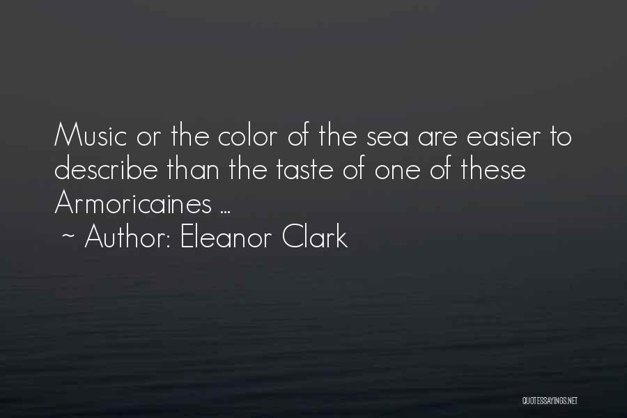 Eleanor Clark Quotes: Music Or The Color Of The Sea Are Easier To Describe Than The Taste Of One Of These Armoricaines ...