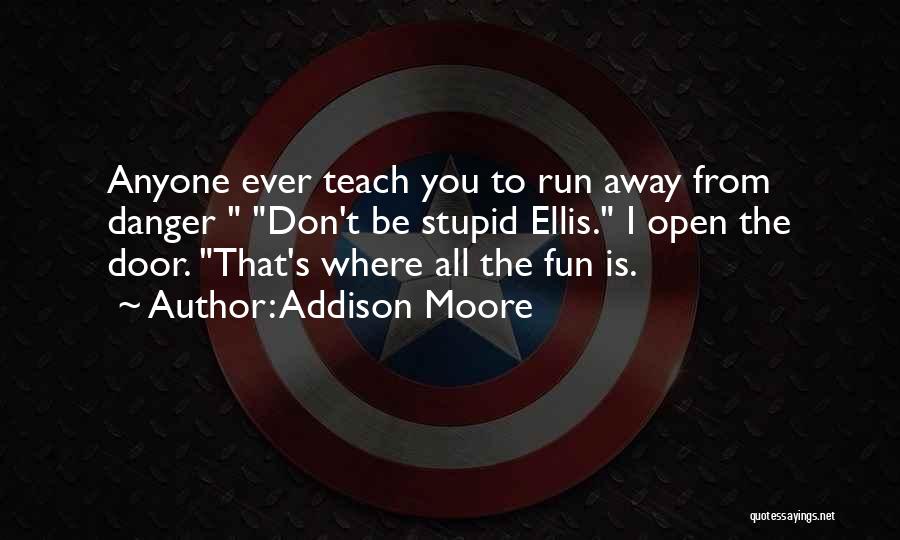 Addison Moore Quotes: Anyone Ever Teach You To Run Away From Danger Don't Be Stupid Ellis. I Open The Door. That's Where All
