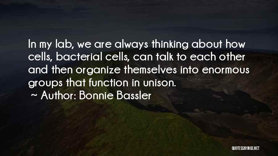 Bonnie Bassler Quotes: In My Lab, We Are Always Thinking About How Cells, Bacterial Cells, Can Talk To Each Other And Then Organize