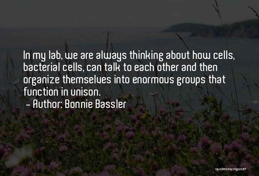 Bonnie Bassler Quotes: In My Lab, We Are Always Thinking About How Cells, Bacterial Cells, Can Talk To Each Other And Then Organize