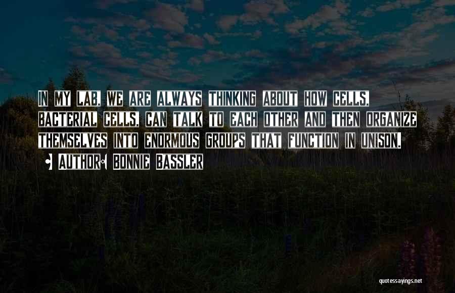 Bonnie Bassler Quotes: In My Lab, We Are Always Thinking About How Cells, Bacterial Cells, Can Talk To Each Other And Then Organize
