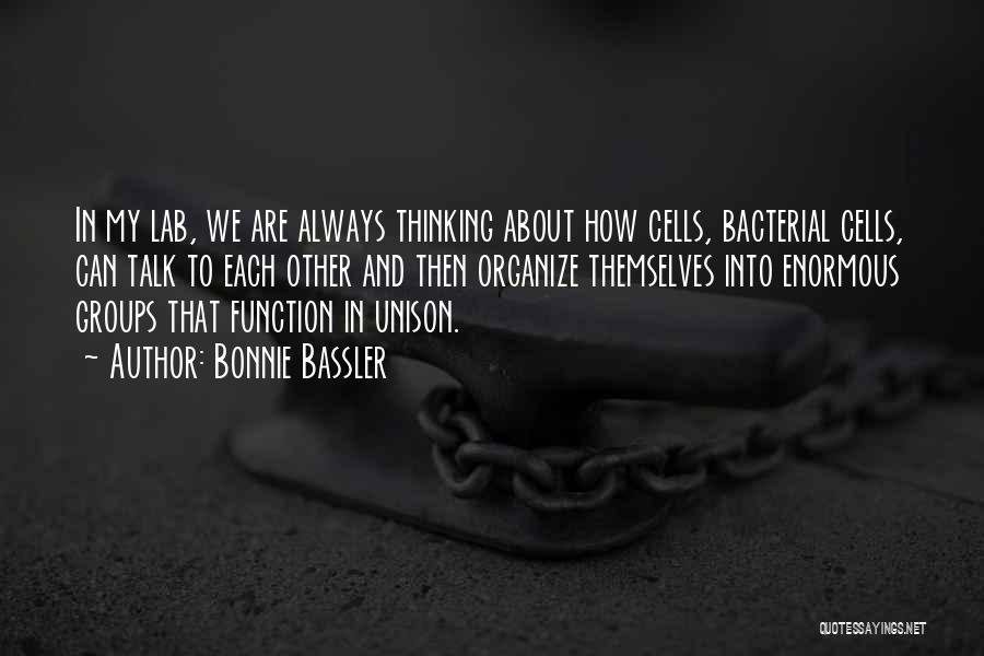 Bonnie Bassler Quotes: In My Lab, We Are Always Thinking About How Cells, Bacterial Cells, Can Talk To Each Other And Then Organize