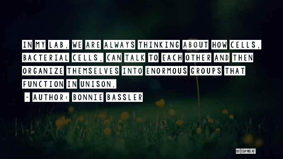 Bonnie Bassler Quotes: In My Lab, We Are Always Thinking About How Cells, Bacterial Cells, Can Talk To Each Other And Then Organize