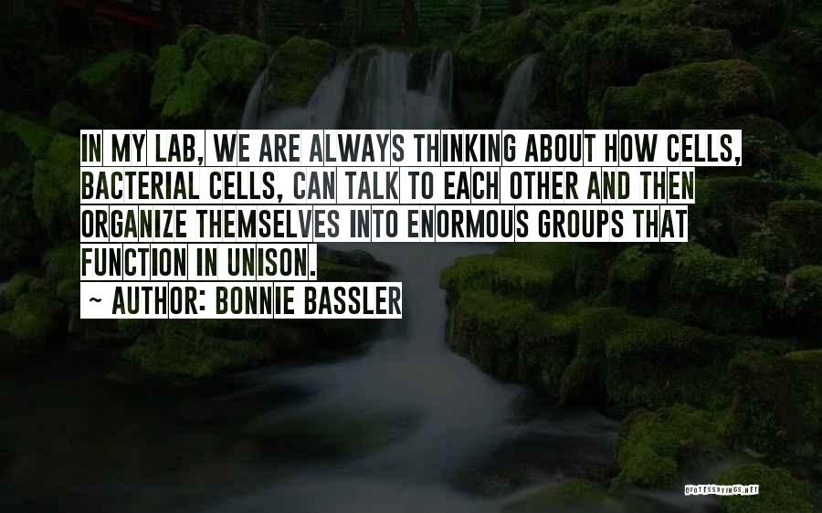 Bonnie Bassler Quotes: In My Lab, We Are Always Thinking About How Cells, Bacterial Cells, Can Talk To Each Other And Then Organize