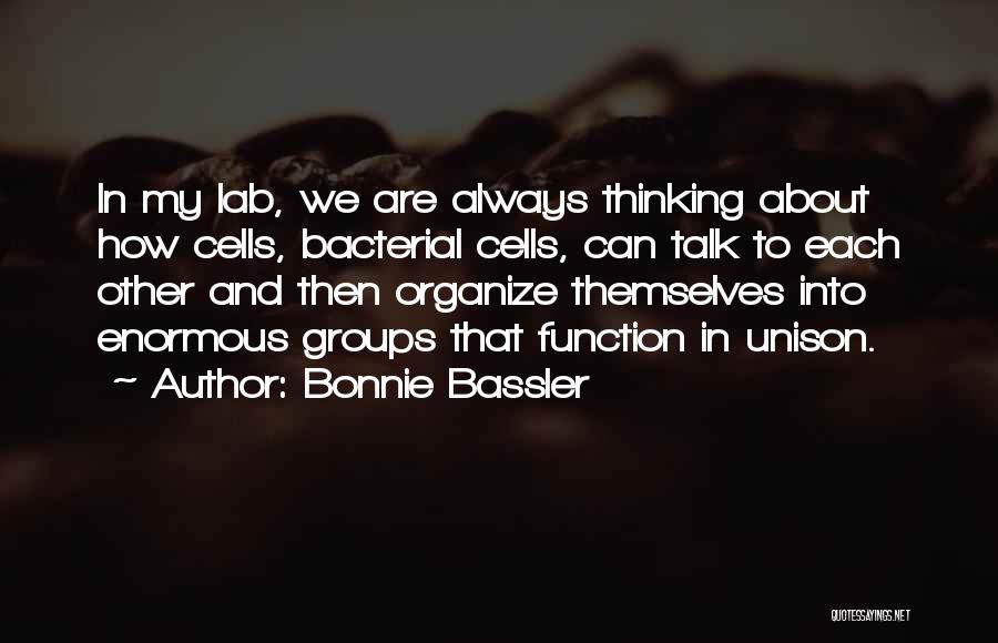 Bonnie Bassler Quotes: In My Lab, We Are Always Thinking About How Cells, Bacterial Cells, Can Talk To Each Other And Then Organize