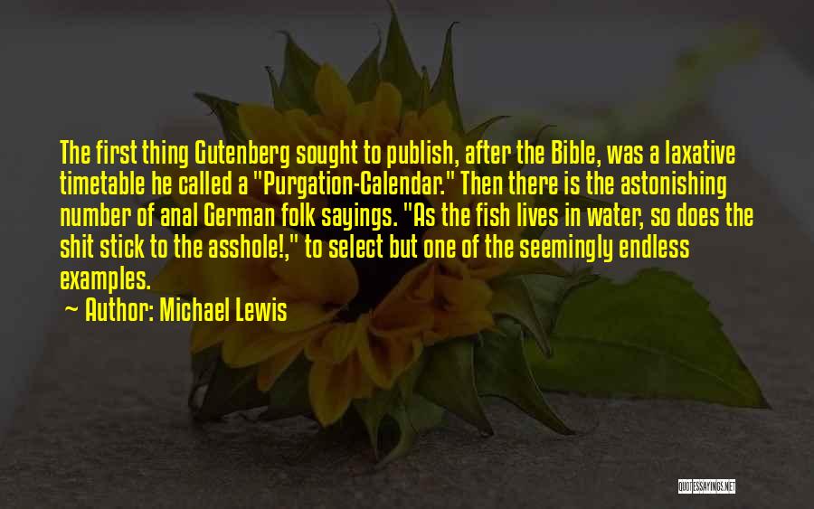 Michael Lewis Quotes: The First Thing Gutenberg Sought To Publish, After The Bible, Was A Laxative Timetable He Called A Purgation-calendar. Then There