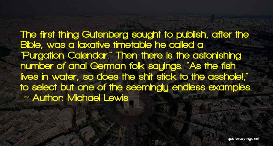 Michael Lewis Quotes: The First Thing Gutenberg Sought To Publish, After The Bible, Was A Laxative Timetable He Called A Purgation-calendar. Then There