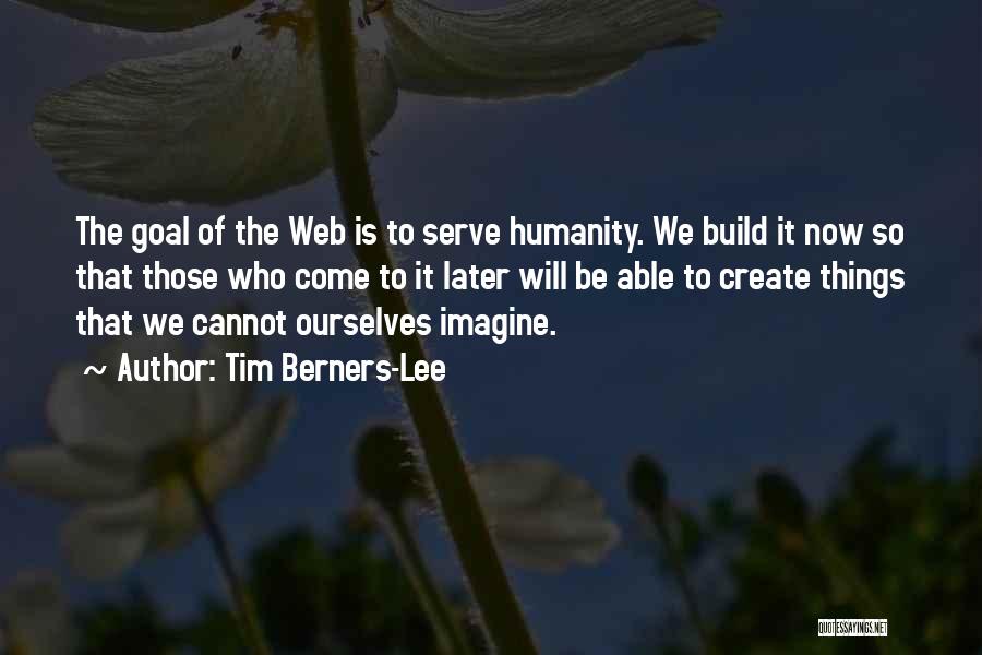 Tim Berners-Lee Quotes: The Goal Of The Web Is To Serve Humanity. We Build It Now So That Those Who Come To It