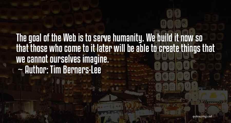 Tim Berners-Lee Quotes: The Goal Of The Web Is To Serve Humanity. We Build It Now So That Those Who Come To It
