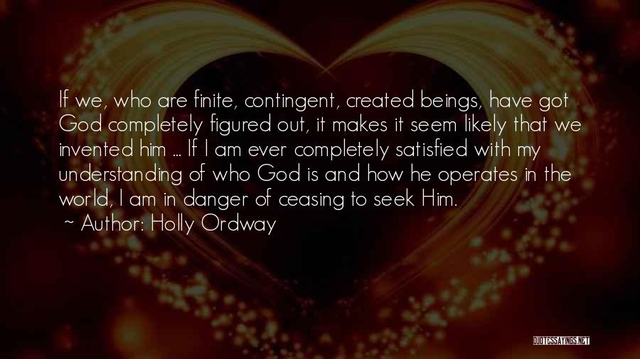 Holly Ordway Quotes: If We, Who Are Finite, Contingent, Created Beings, Have Got God Completely Figured Out, It Makes It Seem Likely That