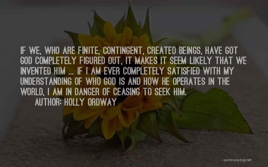 Holly Ordway Quotes: If We, Who Are Finite, Contingent, Created Beings, Have Got God Completely Figured Out, It Makes It Seem Likely That