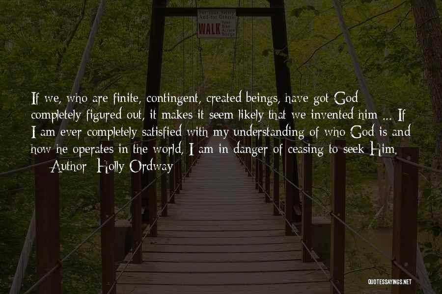 Holly Ordway Quotes: If We, Who Are Finite, Contingent, Created Beings, Have Got God Completely Figured Out, It Makes It Seem Likely That