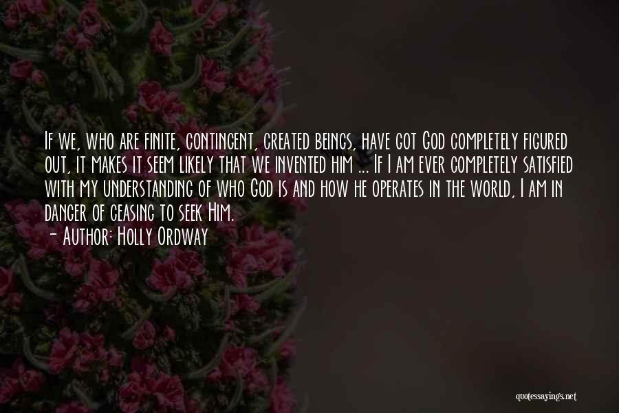 Holly Ordway Quotes: If We, Who Are Finite, Contingent, Created Beings, Have Got God Completely Figured Out, It Makes It Seem Likely That