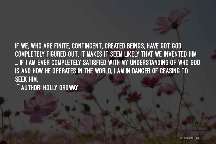 Holly Ordway Quotes: If We, Who Are Finite, Contingent, Created Beings, Have Got God Completely Figured Out, It Makes It Seem Likely That