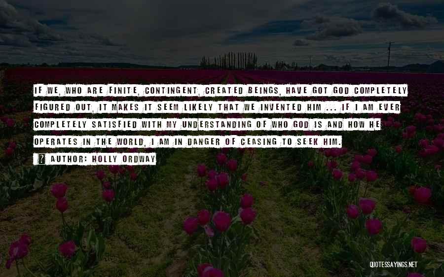 Holly Ordway Quotes: If We, Who Are Finite, Contingent, Created Beings, Have Got God Completely Figured Out, It Makes It Seem Likely That