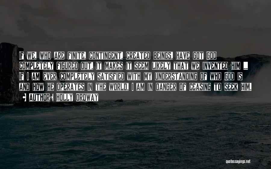 Holly Ordway Quotes: If We, Who Are Finite, Contingent, Created Beings, Have Got God Completely Figured Out, It Makes It Seem Likely That