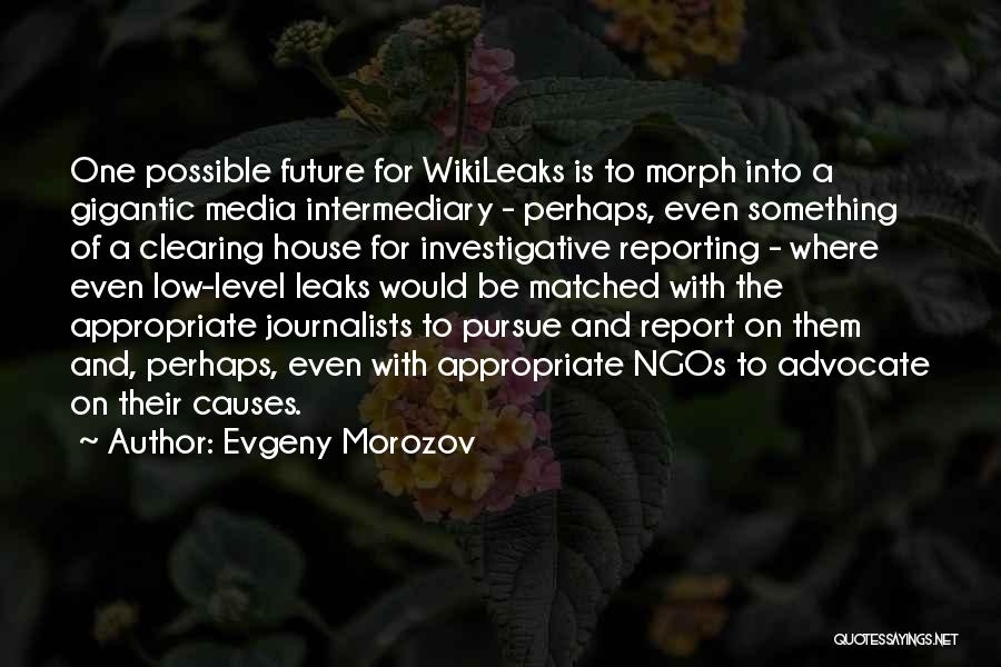 Evgeny Morozov Quotes: One Possible Future For Wikileaks Is To Morph Into A Gigantic Media Intermediary - Perhaps, Even Something Of A Clearing