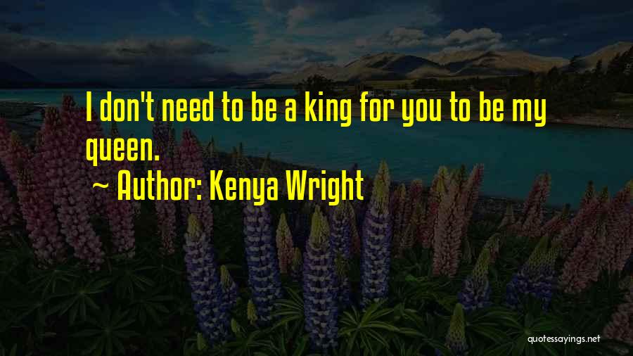 Kenya Wright Quotes: I Don't Need To Be A King For You To Be My Queen.