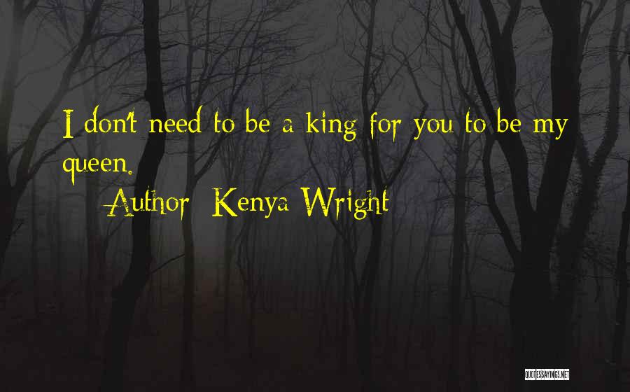 Kenya Wright Quotes: I Don't Need To Be A King For You To Be My Queen.