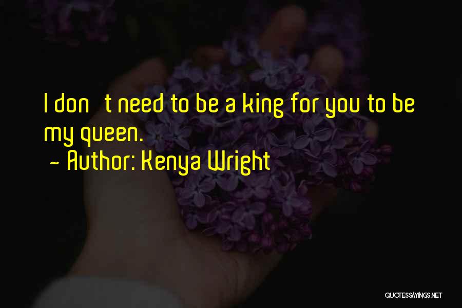 Kenya Wright Quotes: I Don't Need To Be A King For You To Be My Queen.