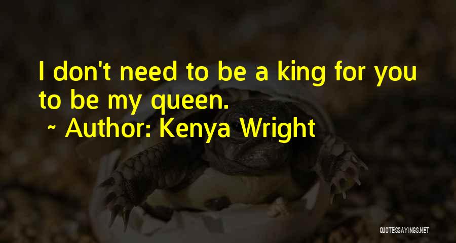 Kenya Wright Quotes: I Don't Need To Be A King For You To Be My Queen.