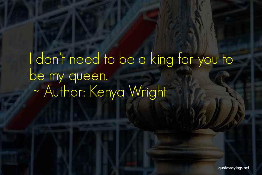 Kenya Wright Quotes: I Don't Need To Be A King For You To Be My Queen.